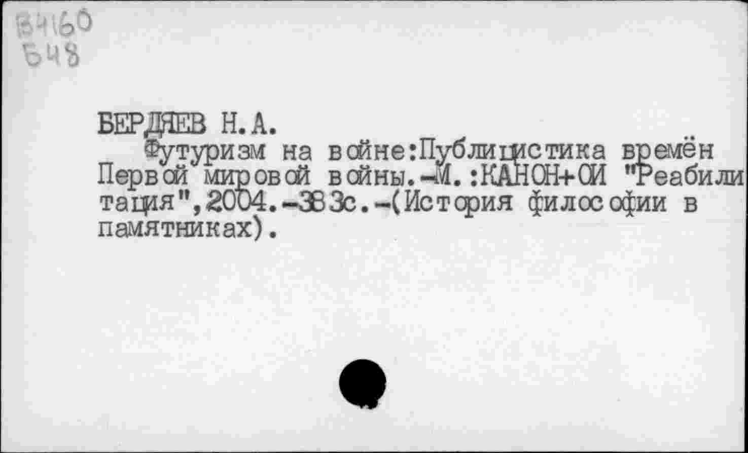 ﻿
БЕРДОВ Н.А.
Футуризм на всйне:Публишстика времён Первсй мировой всйны.-Й. :КАНСН+СИ "Реабили тащя”, 2004.-383с.-(История философии в памятниках).